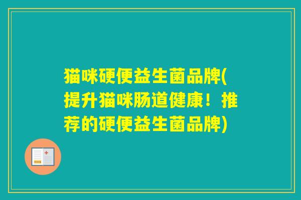 猫咪硬便益生菌品牌(提升猫咪肠道健康！推荐的硬便益生菌品牌)