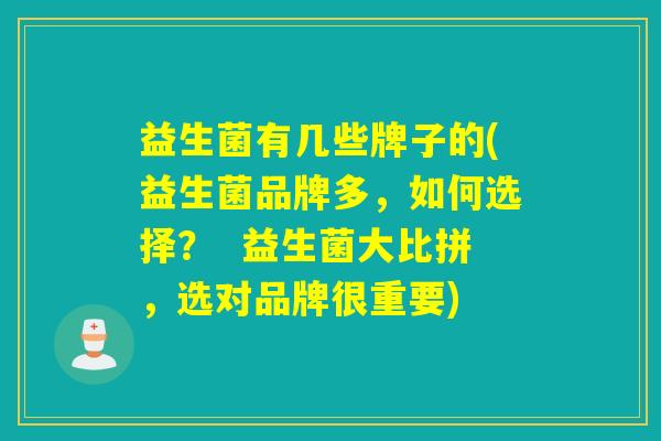 益生菌有几些牌子的(益生菌品牌多，如何选择？  益生菌大比拼，选对品牌很重要)