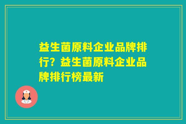 益生菌原料企业品牌排行？益生菌原料企业品牌排行榜新
