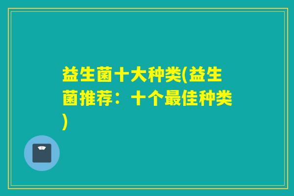 益生菌十大种类(益生菌推荐：十个佳种类)