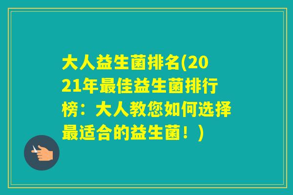 大人益生菌排名(2021年佳益生菌排行榜：大人教您如何选择适合的益生菌！)