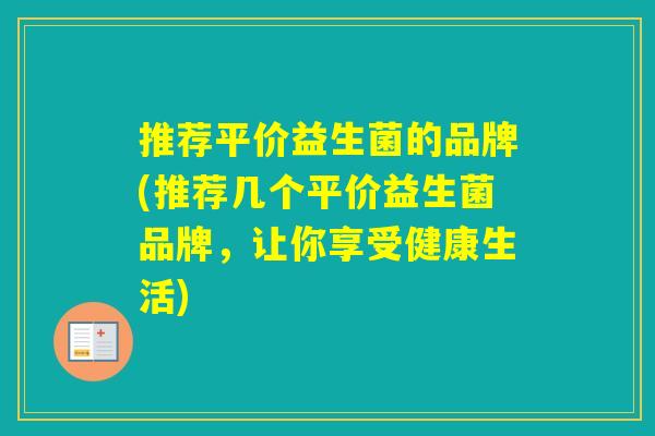 推荐平价益生菌的品牌(推荐几个平价益生菌品牌，让你享受健康生活)