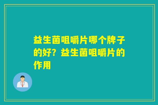 益生菌咀嚼片哪个牌子的好？益生菌咀嚼片的作用