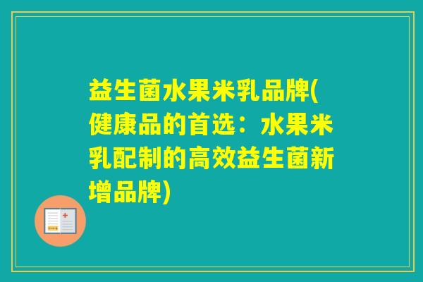 益生菌水果米乳品牌(健康品的首选:水果米乳配制的高效益生菌新增品牌) 益生菌水果米乳品牌(健康品的首选:水果米乳配制的高效益生菌新增品牌)