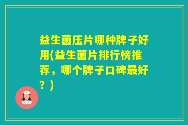 益生菌压片哪种牌子好用(益生菌片排行榜推荐，哪个牌子口碑好？)
