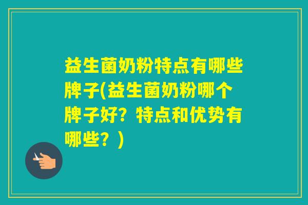 益生菌奶粉特点有哪些牌子(益生菌奶粉哪个牌子好?特点和优势有哪些?) 益生菌奶粉特点有哪些牌子(益生菌奶粉哪个牌子好?特点和优势有哪些?)