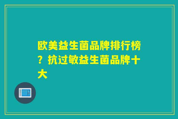 欧美益生菌品牌排行榜？抗益生菌品牌十大