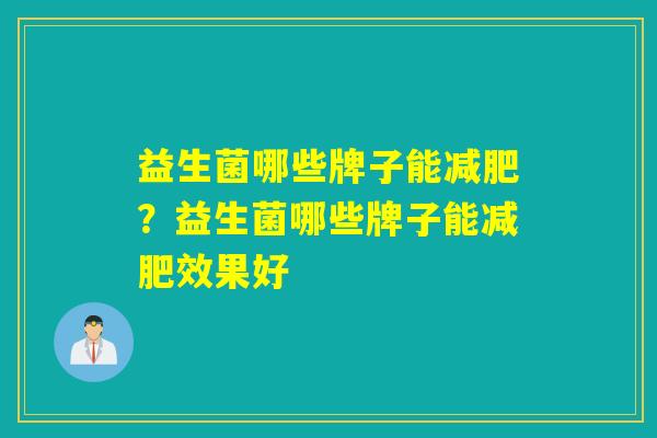 益生菌哪些牌子能?益生菌哪些牌子能效果好 益生菌哪些牌子能?益生菌哪些牌子能效果好