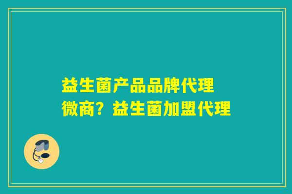 益生菌产品品牌代理 微商?益生菌加盟代理 益生菌产品品牌代理 微商?益生菌加盟代理