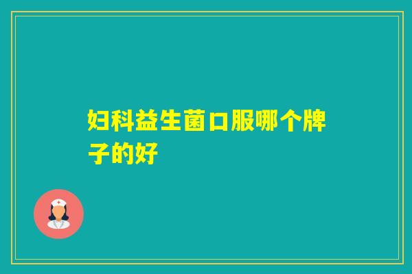 益生菌口服哪个牌子的好 益生菌口服哪个牌子的好