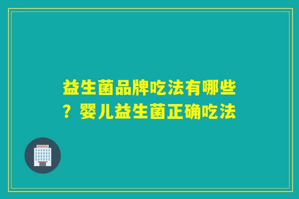 益生菌品牌吃法有哪些?婴儿益生菌正确吃法 益生菌品牌吃法有哪些?婴儿益生菌正确吃法