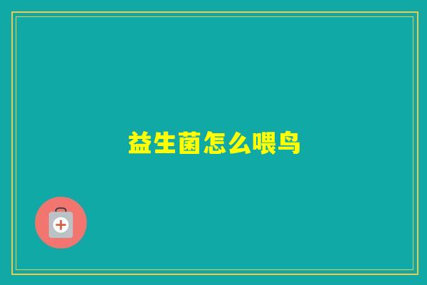 益生菌怎么喂鸟 益生菌怎么喂鸟