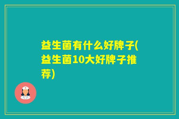 益生菌有什么好牌子(益生菌10大好牌子推荐)