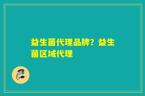 益生菌代理品牌？益生菌区域代理