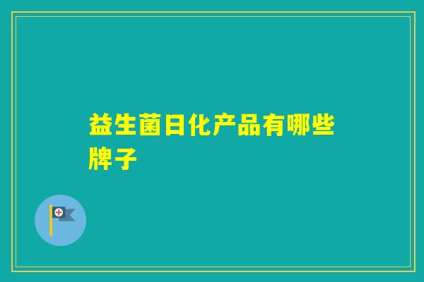 益生菌日化产品有哪些牌子 益生菌日化产品有哪些牌子