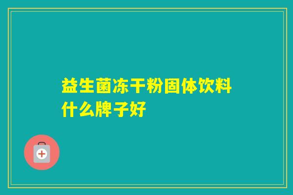 益生菌冻干粉固体饮料什么牌子好 益生菌冻干粉固体饮料什么牌子好