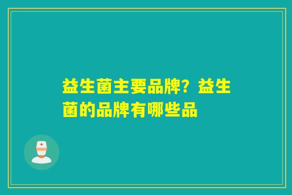 益生菌主要品牌？益生菌的品牌有哪些品