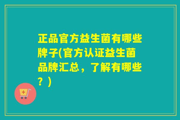 正品官方益生菌有哪些牌子(官方认证益生菌品牌汇总,了解有哪些?) 正品官方益生菌有哪些牌子(官方认证益生菌品牌汇总,了解有哪些?)