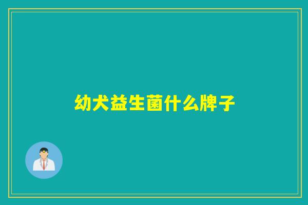幼犬益生菌什么牌子 幼犬益生菌什么牌子