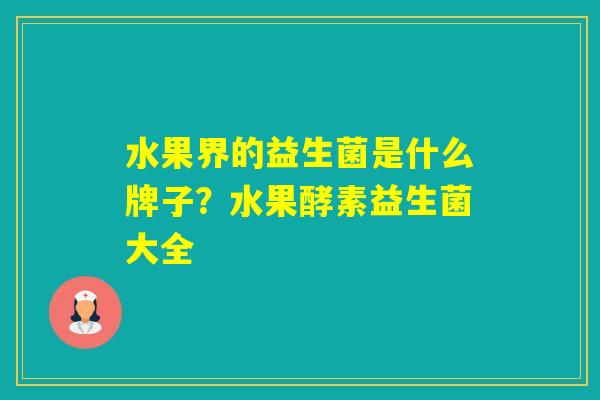 水果界的益生菌是什么牌子?水果酵素益生菌大全 水果界的益生菌是什么牌子?水果酵素益生菌大全