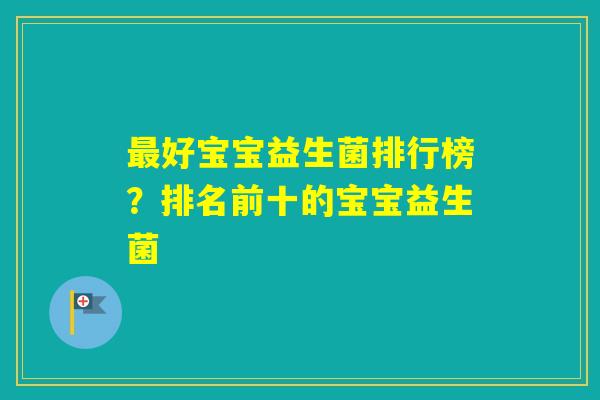 好宝宝益生菌排行榜？排名前十的宝宝益生菌