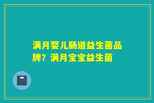 满月婴儿肠道益生菌品牌？满月宝宝益生菌