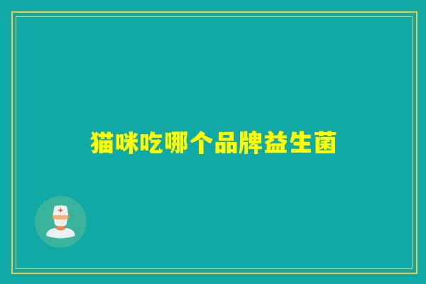 猫咪吃哪个品牌益生菌 猫咪吃哪个品牌益生菌