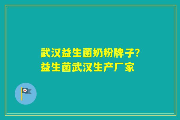 武汉益生菌奶粉牌子?益生菌武汉生产厂家 武汉益生菌奶粉牌子?益生菌武汉生产厂家