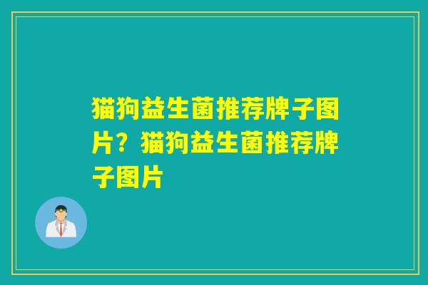 猫狗益生菌推荐牌子图片？猫狗益生菌推荐牌子图片