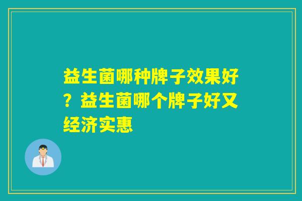 益生菌哪种牌子效果好?益生菌哪个牌子好又经济实惠 益生菌哪种牌子效果好?益生菌哪个牌子好又经济实惠