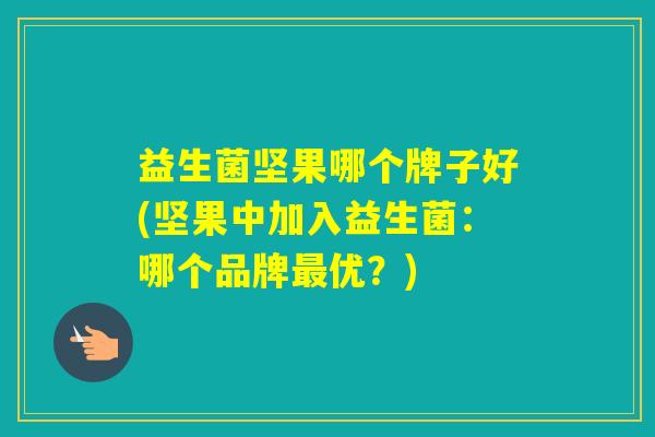 益生菌坚果哪个牌子好(坚果中加入益生菌:哪个品牌优?) 益生菌坚果哪个牌子好(坚果中加入益生菌:哪个品牌优?)