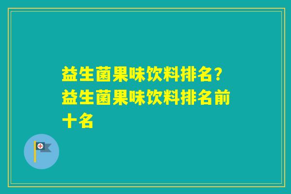 益生菌果味饮料排名？益生菌果味饮料排名前十名
