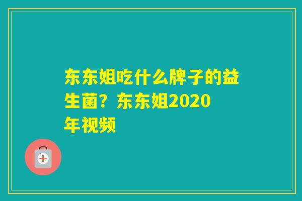 东东姐吃什么牌子的益生菌？东东姐2020年视频