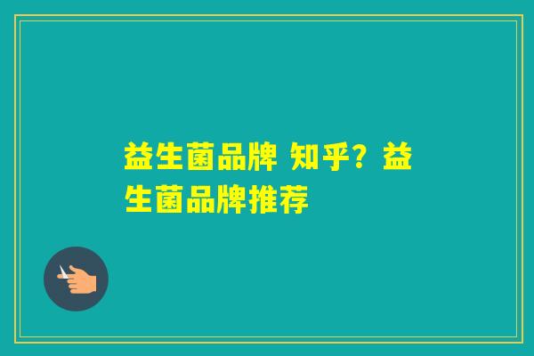 益生菌品牌 知乎？益生菌品牌推荐