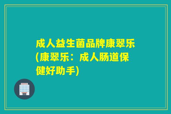 成人益生菌品牌康翠乐(康翠乐:成人肠道保健好助手) 成人益生菌品牌康翠乐(康翠乐:成人肠道保健好助手)