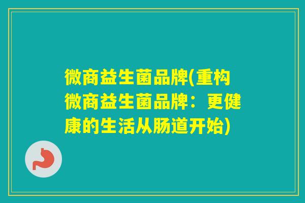 微商益生菌品牌(重构微商益生菌品牌:更健康的生活从肠道开始) 微商益生菌品牌(重构微商益生菌品牌:更健康的生活从肠道开始)