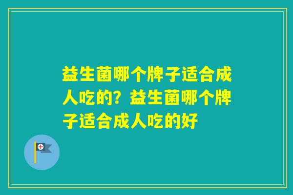 益生菌哪个牌子适合成人吃的？益生菌哪个牌子适合成人吃的好