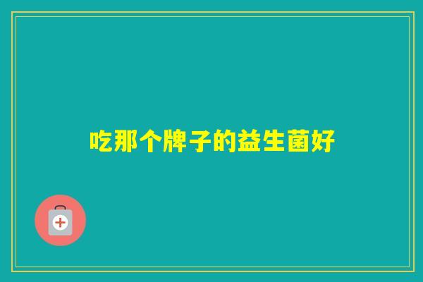 吃那个牌子的益生菌好