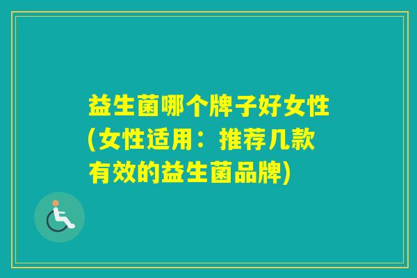 益生菌哪个牌子好女性(女性适用:推荐几款有效的益生菌品牌) 益生菌哪个牌子好女性(女性适用:推荐几款有效的益生菌品牌)