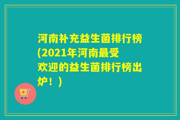 河南补充益生菌排行榜(2021年河南受欢迎的益生菌排行榜出炉！)