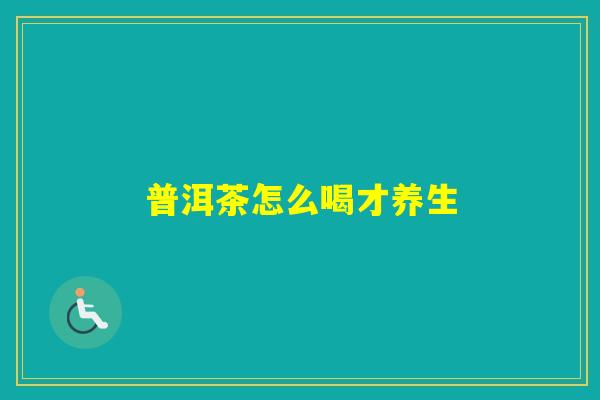 普洱茶怎么喝才养生