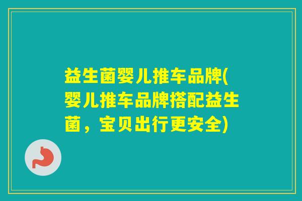 益生菌婴儿推车品牌(婴儿推车品牌搭配益生菌,宝贝出行更安全) 益生菌婴儿推车品牌(婴儿推车品牌搭配益生菌,宝贝出行更安全)