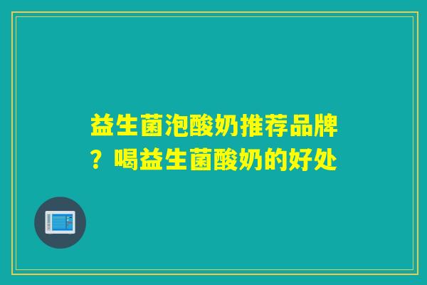益生菌泡酸奶推荐品牌？喝益生菌酸奶的好处