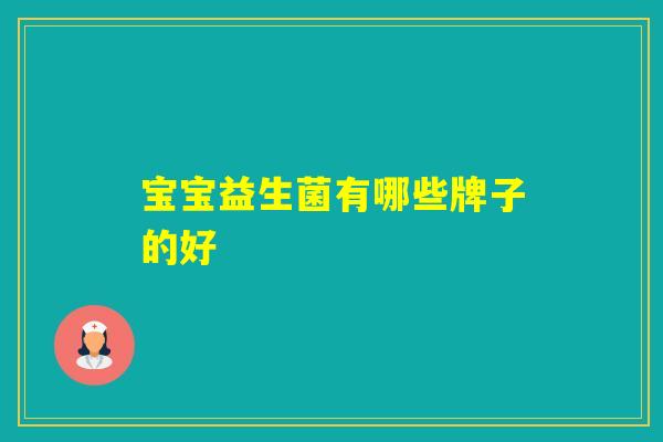 宝宝益生菌有哪些牌子的好 宝宝益生菌有哪些牌子的好