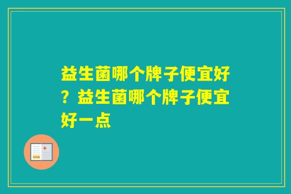 益生菌哪个牌子便宜好?益生菌哪个牌子便宜好一点 益生菌哪个牌子便宜好?益生菌哪个牌子便宜好一点