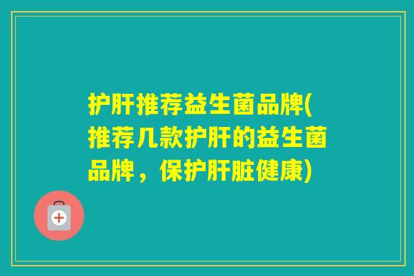 推荐益生菌品牌(推荐几款的益生菌品牌，保护健康)