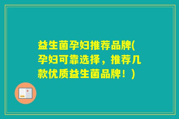 益生菌孕妇推荐品牌(孕妇可靠选择,推荐几款优质益生菌品牌!) 益生菌孕妇推荐品牌(孕妇可靠选择,推荐几款优质益生菌品牌!)