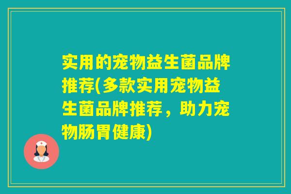 实用的宠物益生菌品牌推荐(多款实用宠物益生菌品牌推荐,助力宠物肠胃健康) 实用的宠物益生菌品牌推荐(多款实用宠物益生菌品牌推荐,助力宠物肠胃健康)