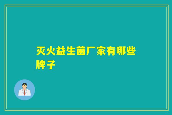 灭火益生菌厂家有哪些牌子