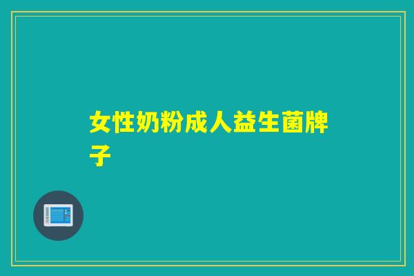 女性奶粉成人益生菌牌子 女性奶粉成人益生菌牌子